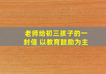 老师给初三孩子的一封信 以教育鼓励为主